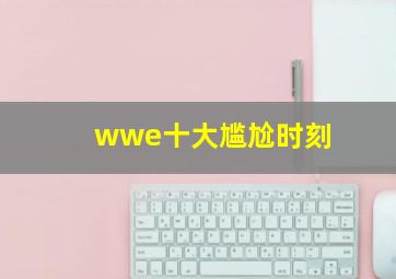 wwe十大尴尬时刻