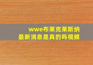 wwe布莱克莱斯纳最新消息是真的吗视频