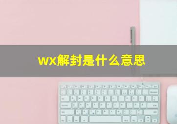 wx解封是什么意思