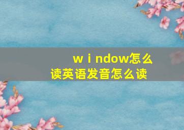 wⅰndow怎么读英语发音怎么读