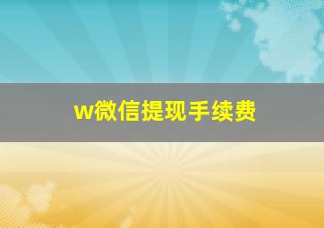 w微信提现手续费