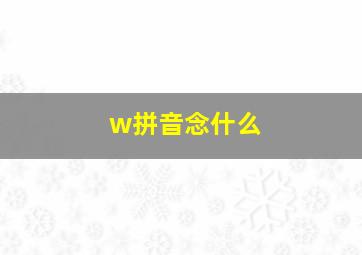 w拼音念什么