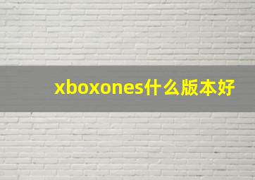 xboxones什么版本好