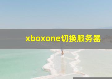 xboxone切换服务器