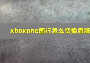 xboxone国行怎么切换港服