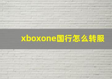 xboxone国行怎么转服