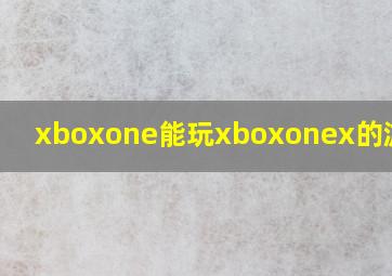 xboxone能玩xboxonex的游戏吗