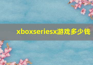 xboxseriesx游戏多少钱