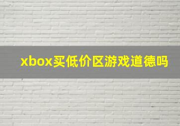 xbox买低价区游戏道德吗