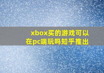 xbox买的游戏可以在pc端玩吗知乎推出