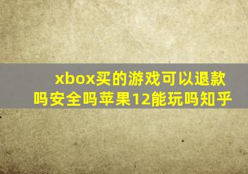 xbox买的游戏可以退款吗安全吗苹果12能玩吗知乎