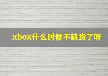 xbox什么时候不缺货了呀