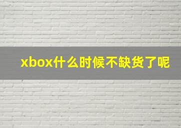 xbox什么时候不缺货了呢