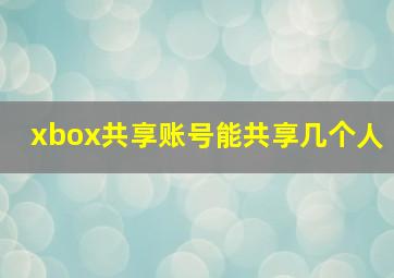 xbox共享账号能共享几个人