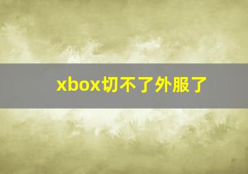 xbox切不了外服了