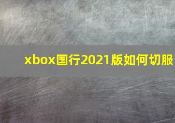 xbox国行2021版如何切服