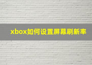 xbox如何设置屏幕刷新率