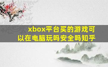 xbox平台买的游戏可以在电脑玩吗安全吗知乎