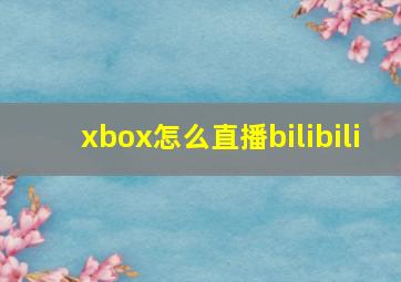 xbox怎么直播bilibili