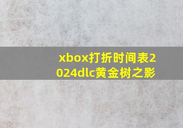 xbox打折时间表2024dlc黄金树之影