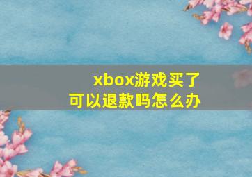 xbox游戏买了可以退款吗怎么办