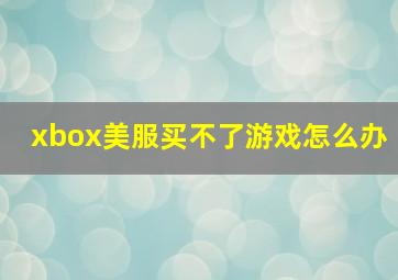 xbox美服买不了游戏怎么办