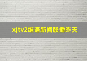 xjtv2维语新闻联播昨天