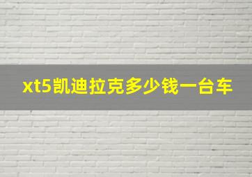 xt5凯迪拉克多少钱一台车