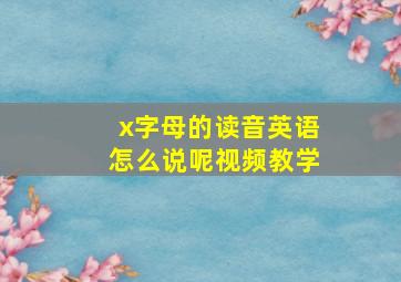 x字母的读音英语怎么说呢视频教学