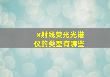 x射线荧光光谱仪的类型有哪些