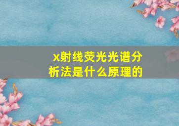 x射线荧光光谱分析法是什么原理的