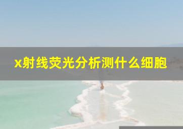 x射线荧光分析测什么细胞