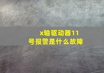 x轴驱动器11号报警是什么故障