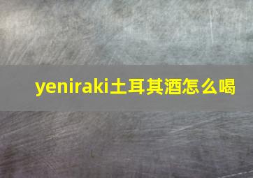 yeniraki土耳其酒怎么喝