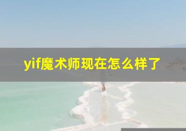 yif魔术师现在怎么样了