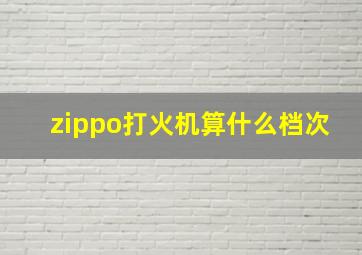 zippo打火机算什么档次