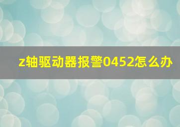 z轴驱动器报警0452怎么办