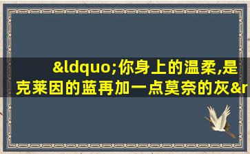 “你身上的温柔,是克莱因的蓝再加一点莫奈的灰”