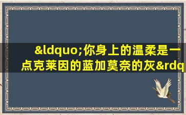 “你身上的温柔是一点克莱因的蓝加莫奈的灰”