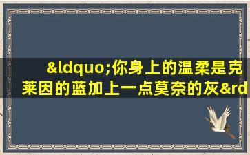 “你身上的温柔是克莱因的蓝加上一点莫奈的灰”