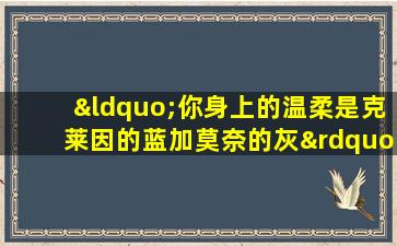 “你身上的温柔是克莱因的蓝加莫奈的灰”