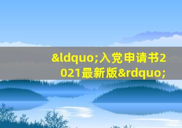 “入党申请书2021最新版”