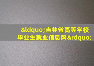 “吉林省高等学校毕业生就业信息网”