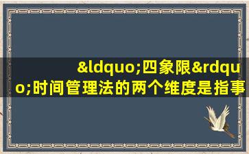 “四象限”时间管理法的两个维度是指事情的