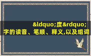 “度”字的读音、笔顺、释义,以及组词、造句的技巧