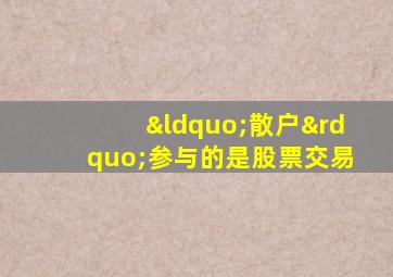 “散户”参与的是股票交易