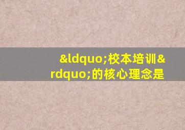 “校本培训”的核心理念是