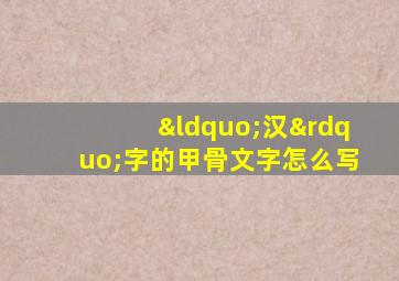 “汉”字的甲骨文字怎么写