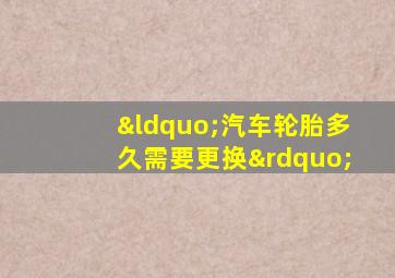 “汽车轮胎多久需要更换”