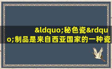 “秘色瓷”制品是来自西亚国家的一种瓷器